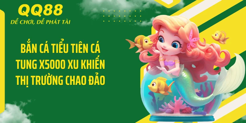 Bắn Cá Tiểu Tiên Cá Tung X5000 Xu Khiến Thị Trường Chao Đảo