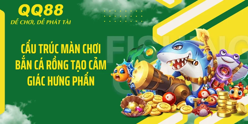 Bắn Cá Rồng QQ88 - Đập Tan Hũ Bạc Nhận Ngay Tỷ Xu 3 Cấu trúc màn chơi bắn cá rồng tạo cảm giác hưng phấn
