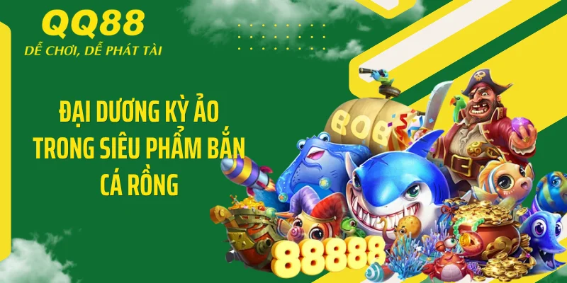 Bắn Cá Rồng QQ88 - Đập Tan Hũ Bạc Nhận Ngay Tỷ Xu 2 Đại dương kỳ ảo trong siêu phẩm bắn cá rồng
